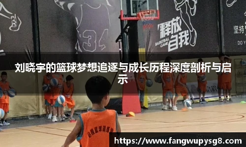 opta足球官网刘晓宇的篮球梦想追逐与成长历程深度剖析与启示