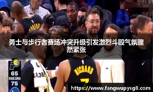 opta足球官网勇士与步行者赛场冲突升级引发激烈斗殴气氛骤然紧张
